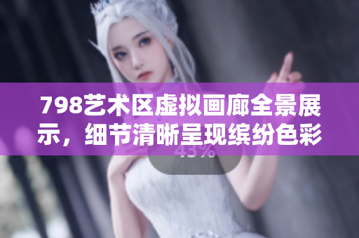 798藝術(shù)區(qū)虛擬畫(huà)廊全景展示，細(xì)節(jié)清晰呈現(xiàn)繽紛色彩。