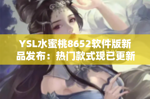YSL水蜜桃8652軟件版新品發(fā)布：熱門(mén)款式現(xiàn)已更新！