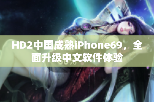 HD2中國成熟iPhone69，全面升級中文軟件體驗