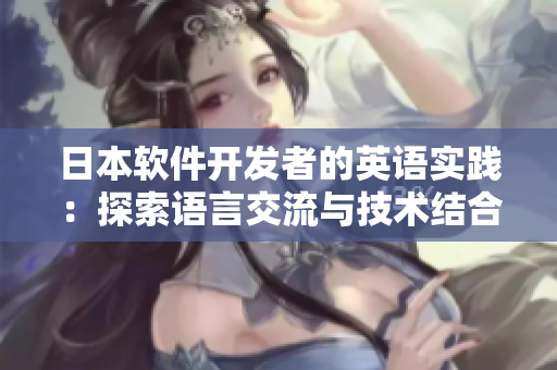 日本軟件開發(fā)者的英語實踐：探索語言交流與技術結(jié)合的新途徑