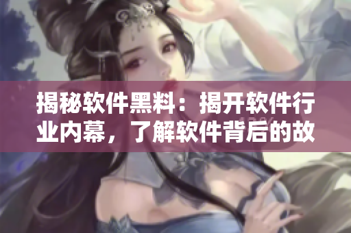 揭秘軟件黑料：揭開軟件行業(yè)內(nèi)幕，了解軟件背后的故事