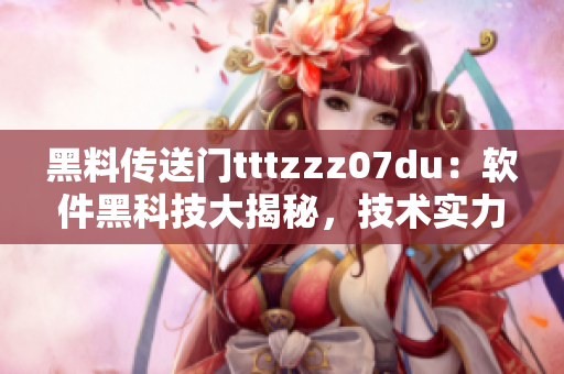 黑料傳送門tttzzz07du：軟件黑科技大揭秘，技術(shù)實(shí)力驚艷全網(wǎng)！