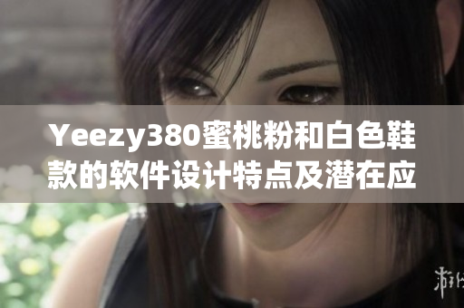 Yeezy380蜜桃粉和白色鞋款的軟件設(shè)計特點及潛在應(yīng)用領(lǐng)域