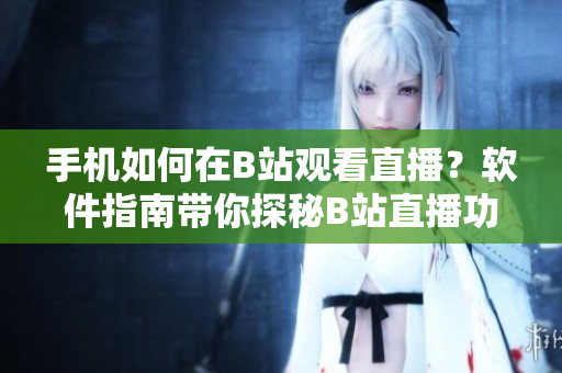手機(jī)如何在B站觀看直播？軟件指南帶你探秘B站直播功能
