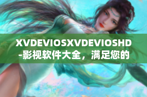 XVDEVIOSXVDEVIOSHD-影視軟件大全，滿足您的節(jié)目需求