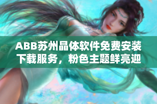 ABB蘇州晶體軟件免費安裝下載服務(wù)，粉色主題鮮亮迎接您
