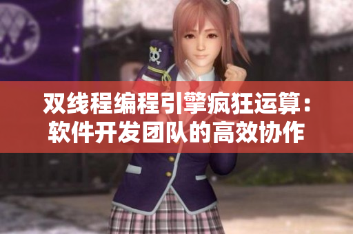 雙線程編程引擎瘋狂運算：軟件開發(fā)團隊的高效協(xié)作