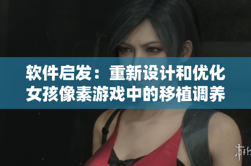 軟件啟發(fā)：重新設(shè)計(jì)和優(yōu)化女孩像素游戲中的移植調(diào)養(yǎng)系統(tǒng)