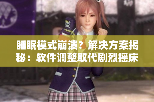 睡眠模式崩潰？解決方案揭秘：軟件調(diào)整取代劇烈搖床，提升睡眠質(zhì)量