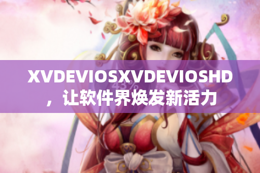 XVDEVIOSXVDEVIOSHD，讓軟件界煥發(fā)新活力