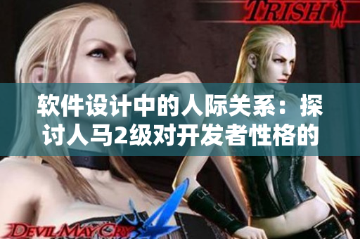 軟件設(shè)計(jì)中的人際關(guān)系：探討人馬2級(jí)對開發(fā)者性格的影響