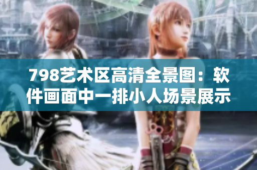 798藝術(shù)區(qū)高清全景圖：軟件畫面中一排小人場景展示