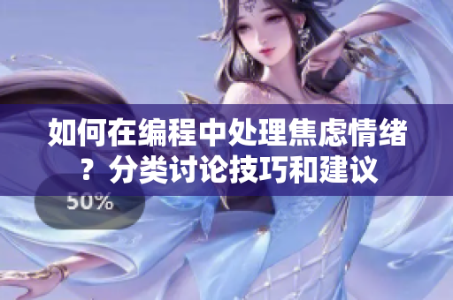 如何在編程中處理焦慮情緒？分類討論技巧和建議