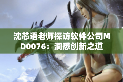 沈芯語老師探訪軟件公司MD0076：洞悉創(chuàng)新之道