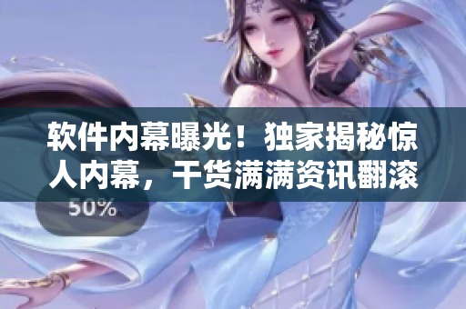 軟件內(nèi)幕曝光！獨家揭秘驚人內(nèi)幕，干貨滿滿資訊翻滾