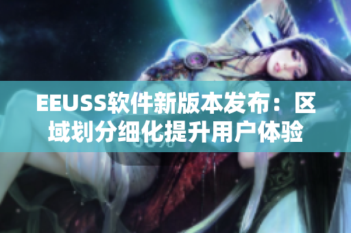 EEUSS軟件新版本發(fā)布：區(qū)域劃分細(xì)化提升用戶體驗(yàn)