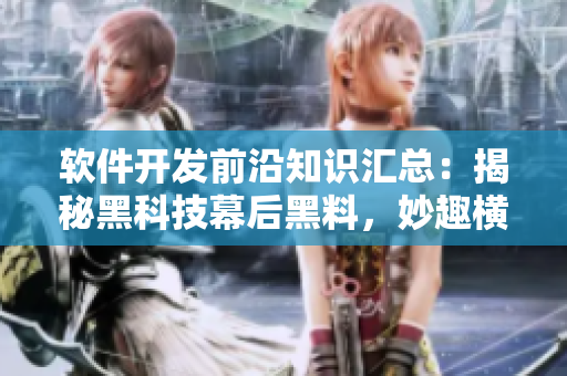 軟件開發(fā)前沿知識匯總：揭秘黑科技幕后黑料，妙趣橫生的故事醞釀中