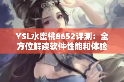 YSL水蜜桃8652評(píng)測：全方位解讀軟件性能和體驗(yàn)