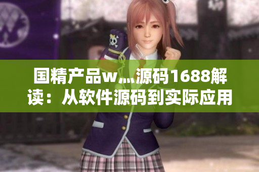 國(guó)精產(chǎn)品w灬源碼1688解讀：從軟件源碼到實(shí)際應(yīng)用上的詳細(xì)分析