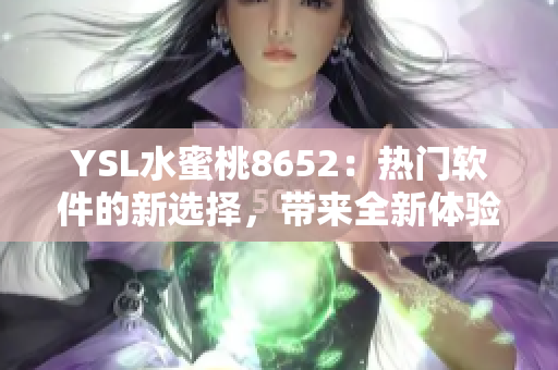 YSL水蜜桃8652：熱門軟件的新選擇，帶來全新體驗