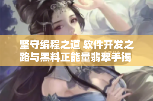 堅(jiān)守編程之道 軟件開發(fā)之路與黑料正能量翡翠手鐲 同行共進(jìn)永不迷離