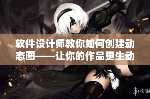 軟件設(shè)計師教你如何創(chuàng)建動態(tài)圖——讓你的作品更生動