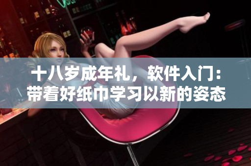 十八歲成年禮，軟件入門：帶著好紙巾學習以新的姿態(tài)蛻變