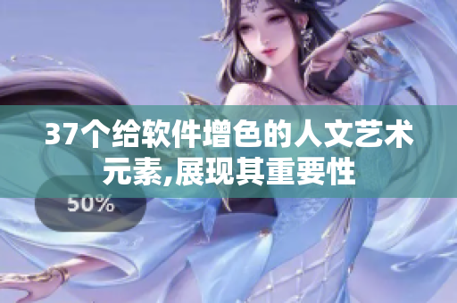 37個給軟件增色的人文藝術元素,展現(xiàn)其重要性