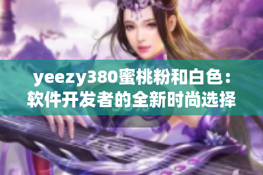 yeezy380蜜桃粉和白色：軟件開發(fā)者的全新時(shí)尚選擇