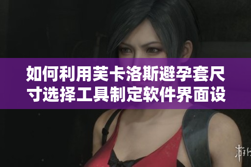 如何利用芙卡洛斯避孕套尺寸選擇工具制定軟件界面設(shè)計標(biāo)準(zhǔn)