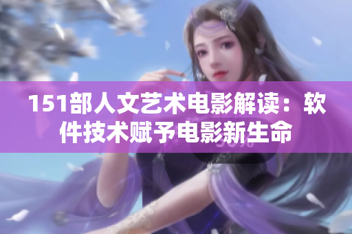 151部人文藝術(shù)電影解讀：軟件技術(shù)賦予電影新生命