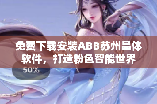 免費(fèi)下載安裝ABB蘇州晶體軟件，打造粉色智能世界