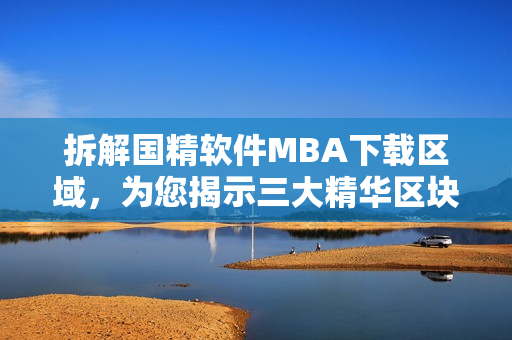 拆解國精軟件MBA下載區(qū)域，為您揭示三大精華區(qū)塊