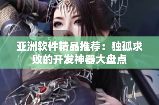 亞洲軟件精品推薦：獨孤求敗的開發(fā)神器大盤點