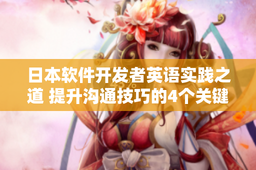 日本軟件開發(fā)者英語實踐之道 提升溝通技巧的4個關(guān)鍵步驟