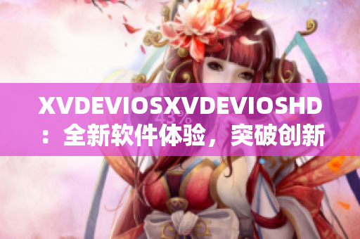 XVDEVIOSXVDEVIOSHD：全新軟件體驗(yàn)，突破創(chuàng)新設(shè)計(jì)