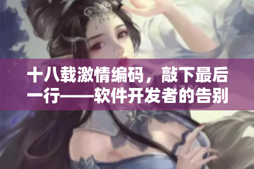 十八載激情編碼，敲下最后一行——軟件開發(fā)者的告別與新開始