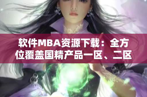 軟件MBA資源下載：全方位覆蓋國(guó)精產(chǎn)品一區(qū)、二區(qū)、三區(qū)