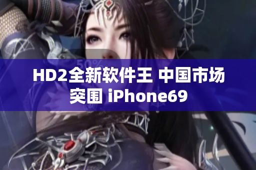 HD2全新軟件王 中國(guó)市場(chǎng)突圍 iPhone69