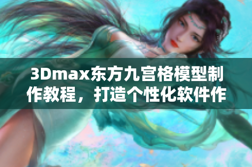 3Dmax東方九宮格模型制作教程，打造個(gè)性化軟件作品