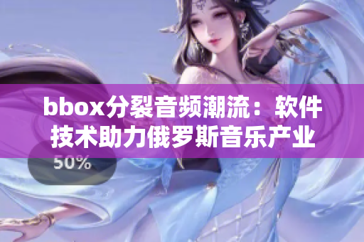 bbox分裂音頻潮流：軟件技術(shù)助力俄羅斯音樂產(chǎn)業(yè)