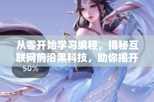 從零開始學(xué)習(xí)編程，揭秘互聯(lián)網(wǎng)前沿黑科技，助你揭開程序員世界的神秘面紗