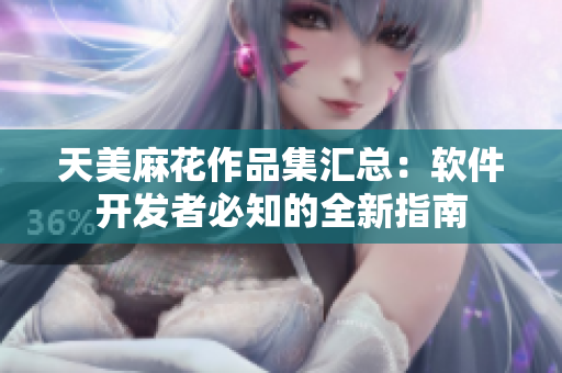 天美麻花作品集匯總：軟件開發(fā)者必知的全新指南