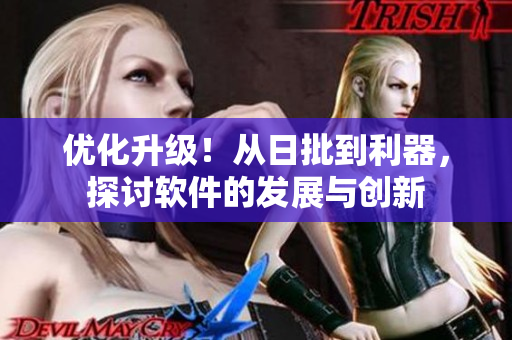 優(yōu)化升級！從日批到利器，探討軟件的發(fā)展與創(chuàng)新