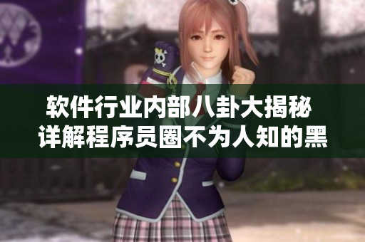 軟件行業(yè)內(nèi)部八卦大揭秘 詳解程序員圈不為人知的黑料大揭露