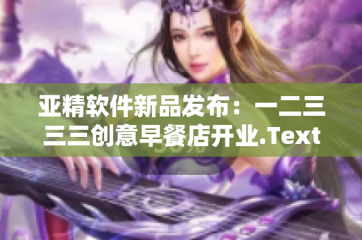 亞精軟件新品發(fā)布：一二三三三創(chuàng)意早餐店開業(yè).TextEdit