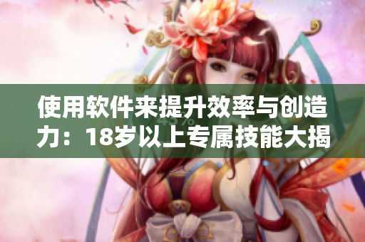 使用軟件來提升效率與創(chuàng)造力：18歲以上專屬技能大揭秘