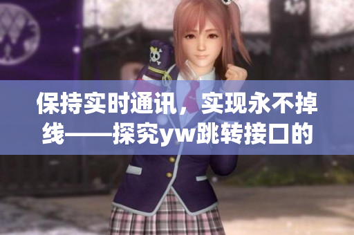 保持實時通訊，實現(xiàn)永不掉線——探究yw跳轉(zhuǎn)接口的助力源泉
