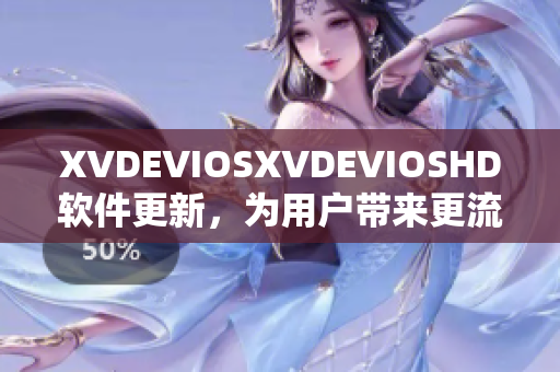 XVDEVIOSXVDEVIOSHD軟件更新，為用戶帶來更流暢體驗(yàn)