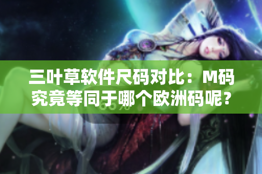 三葉草軟件尺碼對比：M碼究竟等同于哪個歐洲碼呢？